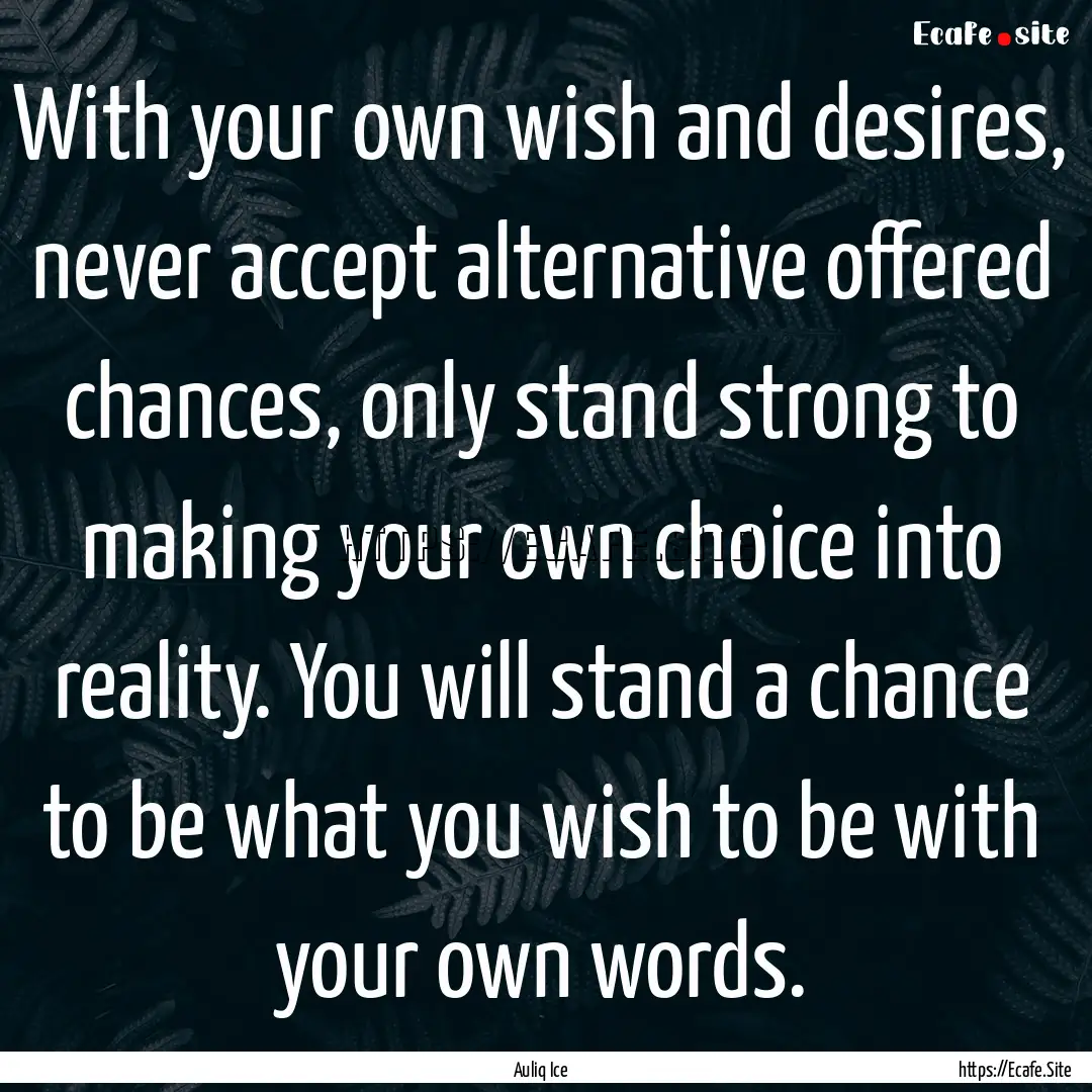 With your own wish and desires, never accept.... : Quote by Auliq Ice