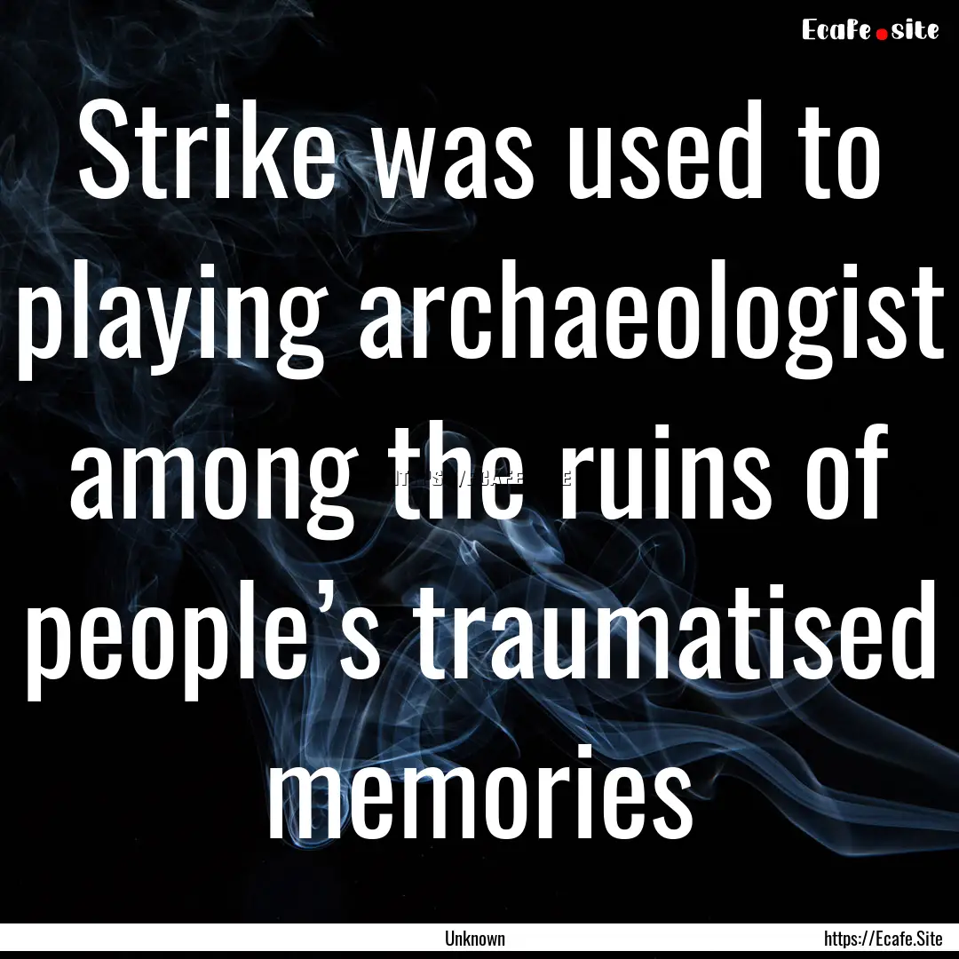 Strike was used to playing archaeologist.... : Quote by Unknown