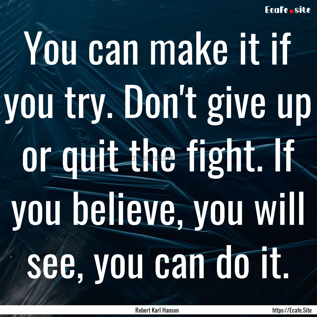 You can make it if you try. Don't give up.... : Quote by Robert Karl Hanson