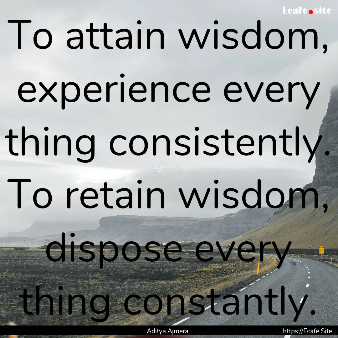 To attain wisdom, experience every thing.... : Quote by Aditya Ajmera