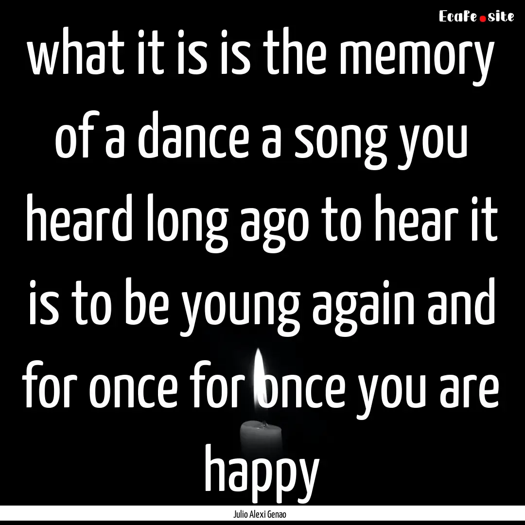 what it is is the memory of a dance a song.... : Quote by Julio Alexi Genao