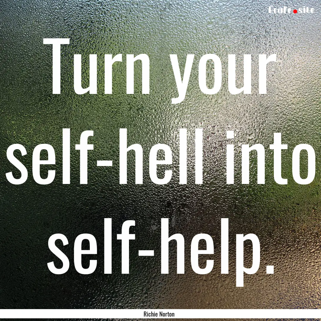 Turn your self-hell into self-help. : Quote by Richie Norton