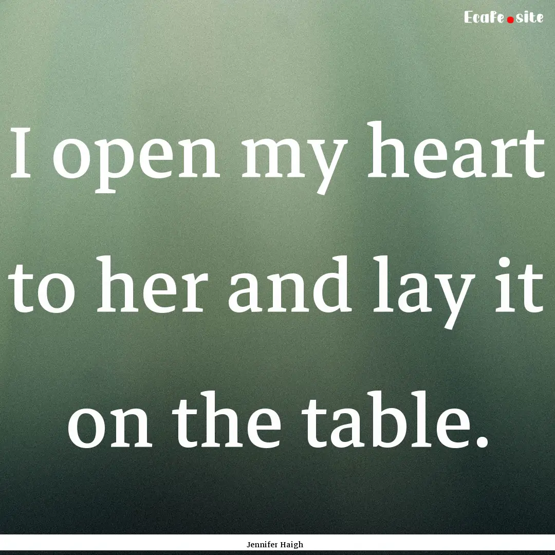 I open my heart to her and lay it on the.... : Quote by Jennifer Haigh