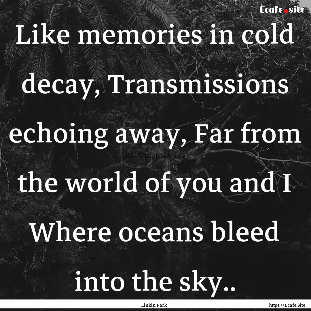 Like memories in cold decay, Transmissions.... : Quote by Linkin Park