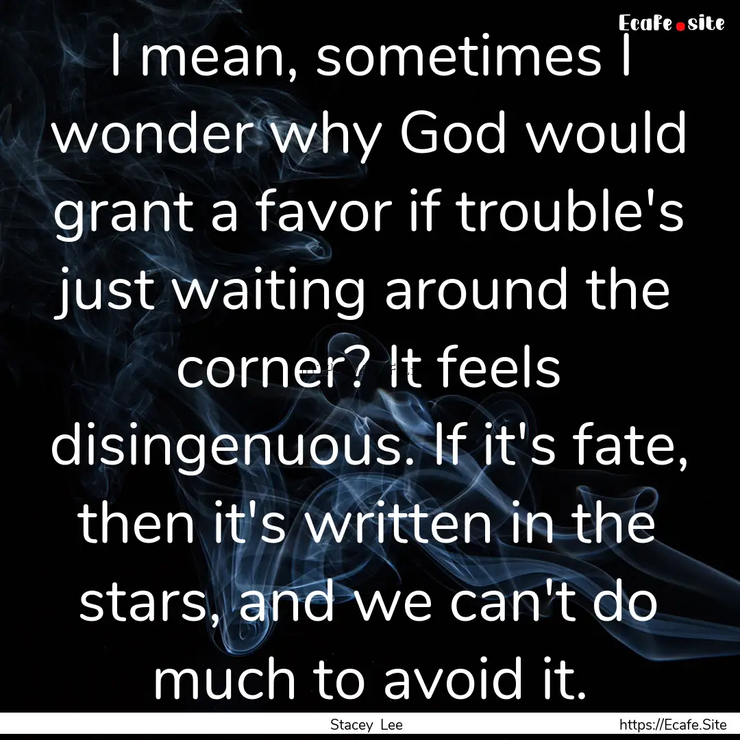 I mean, sometimes I wonder why God would.... : Quote by Stacey Lee