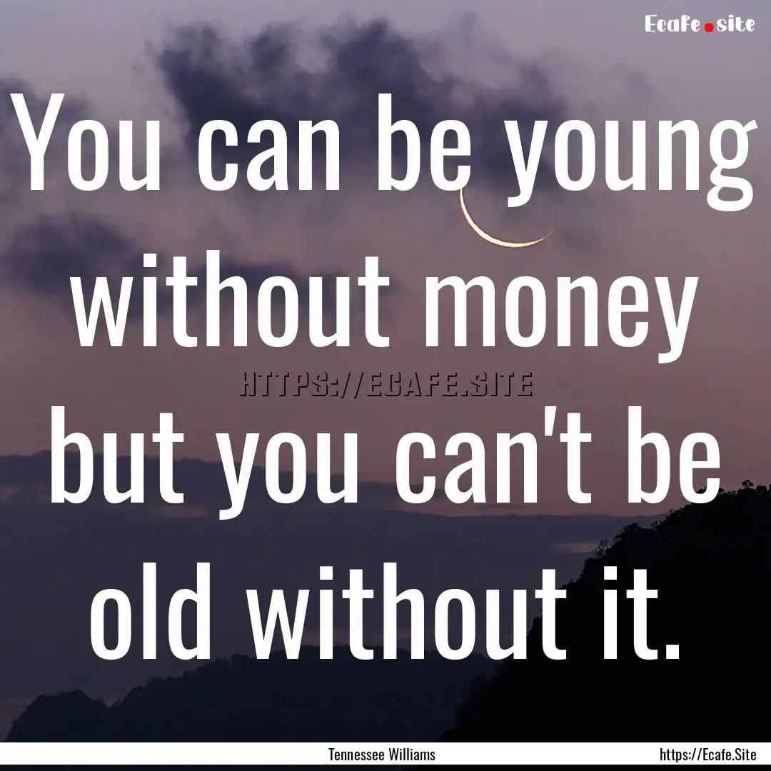 You can be young without money but you can't.... : Quote by Tennessee Williams