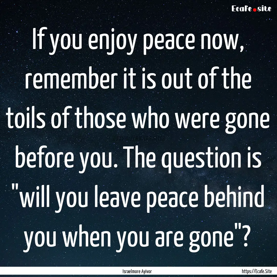 If you enjoy peace now, remember it is out.... : Quote by Israelmore Ayivor