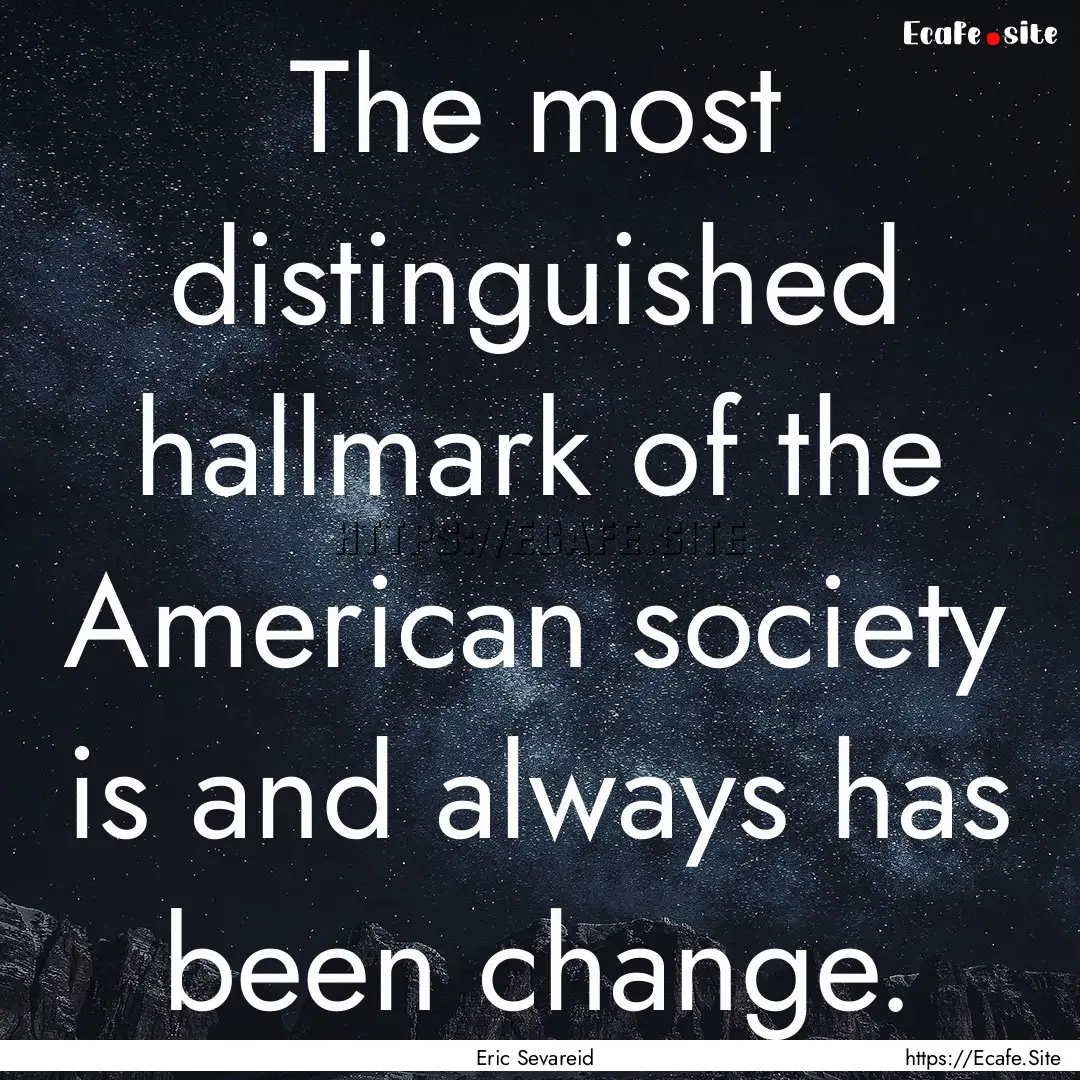 The most distinguished hallmark of the American.... : Quote by Eric Sevareid