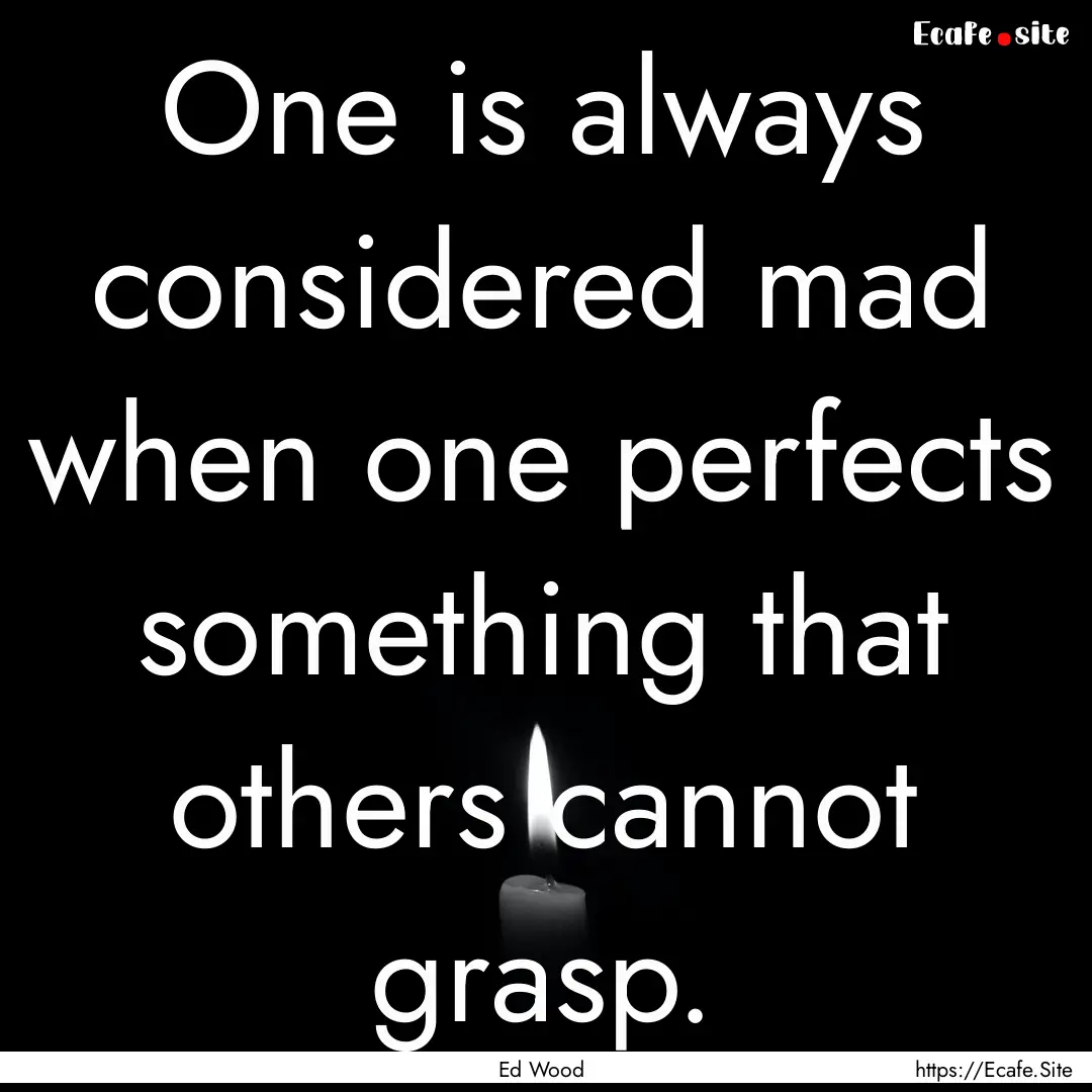 One is always considered mad when one perfects.... : Quote by Ed Wood