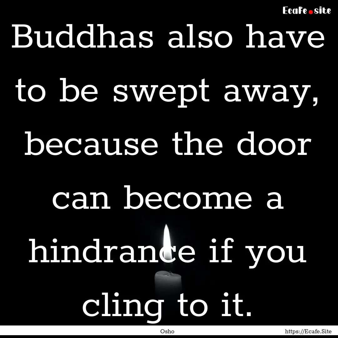 Buddhas also have to be swept away, because.... : Quote by Osho