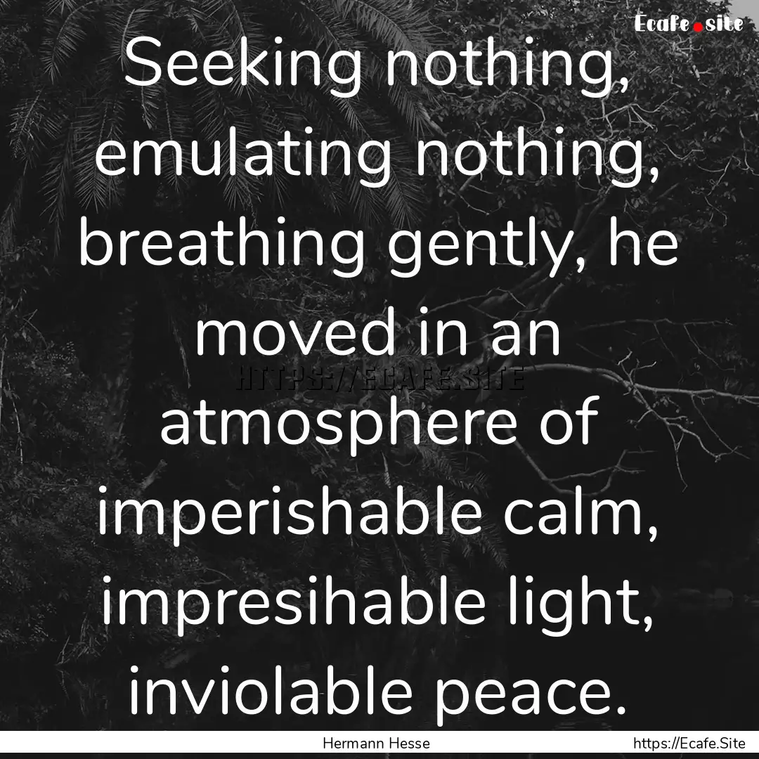 Seeking nothing, emulating nothing, breathing.... : Quote by Hermann Hesse