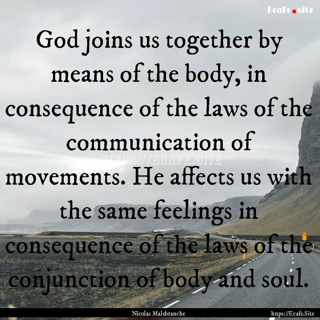 God joins us together by means of the body,.... : Quote by Nicolas Malebranche