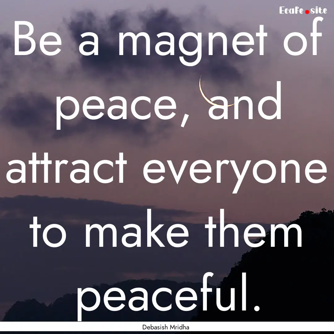 Be a magnet of peace, and attract everyone.... : Quote by Debasish Mridha