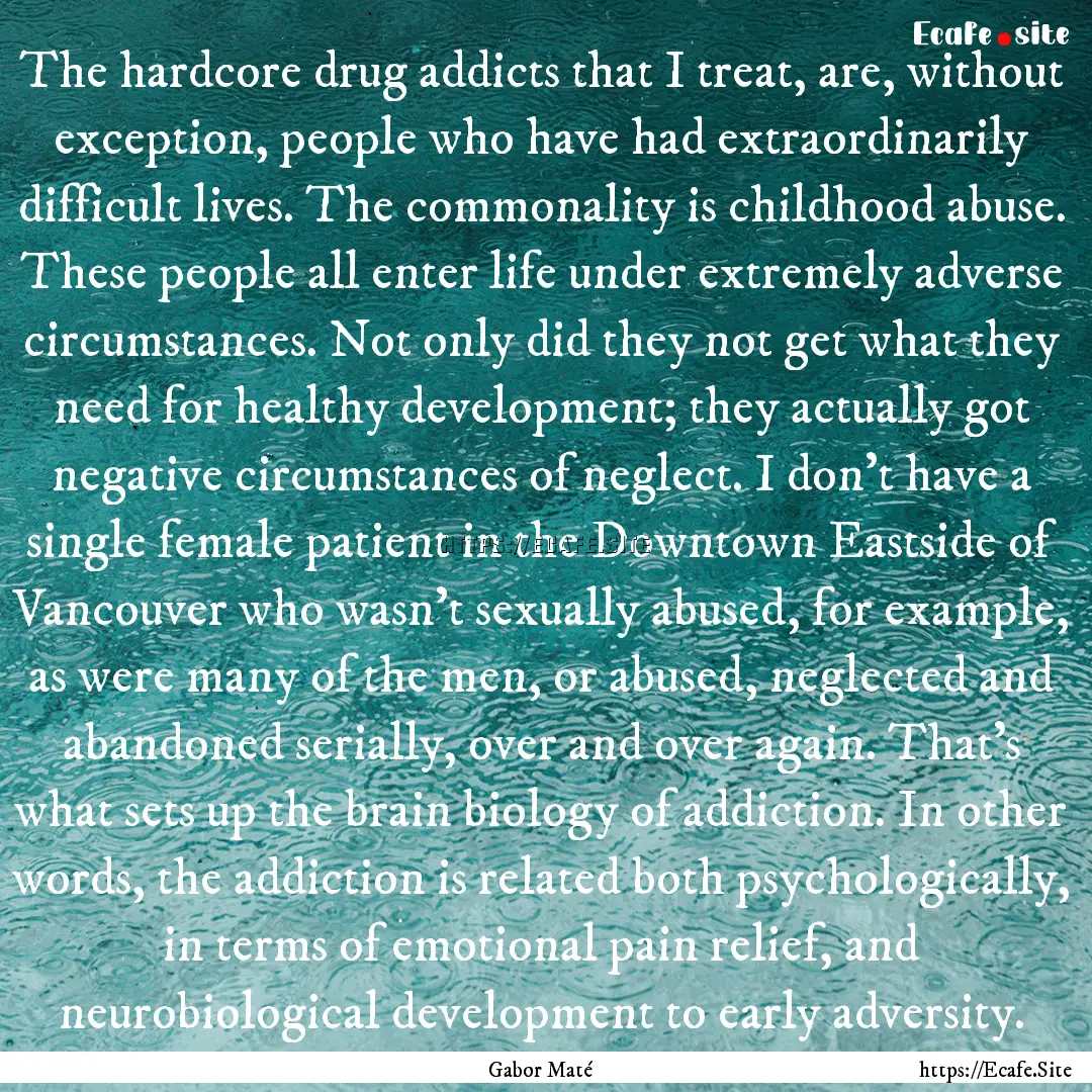 The hardcore drug addicts that I treat, are,.... : Quote by Gabor Maté