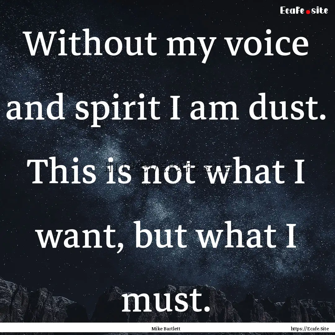 Without my voice and spirit I am dust. This.... : Quote by Mike Bartlett