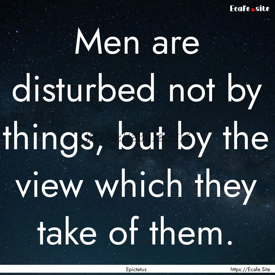 Men are disturbed not by things, but by the.... : Quote by Epictetus