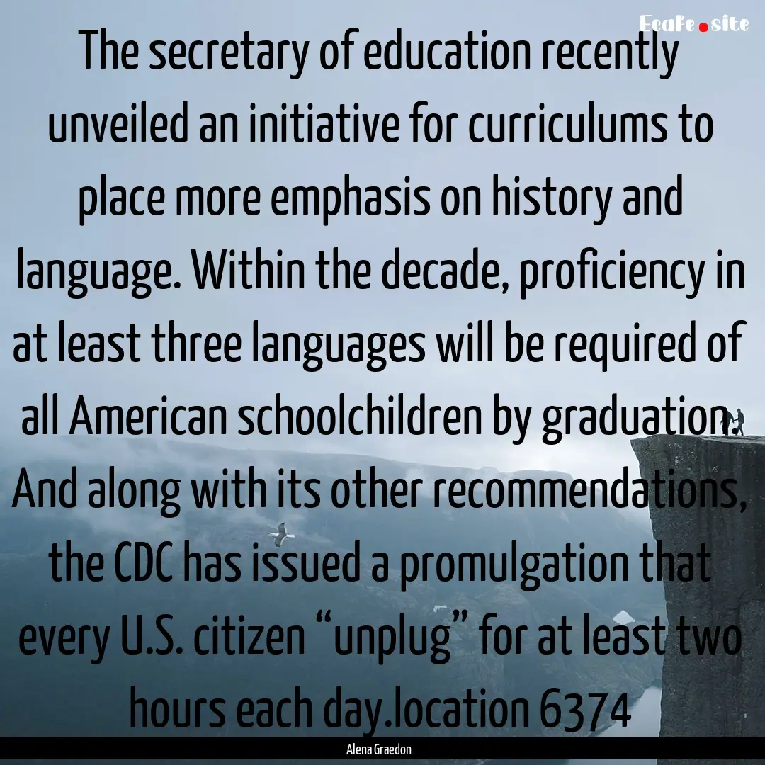 The secretary of education recently unveiled.... : Quote by Alena Graedon