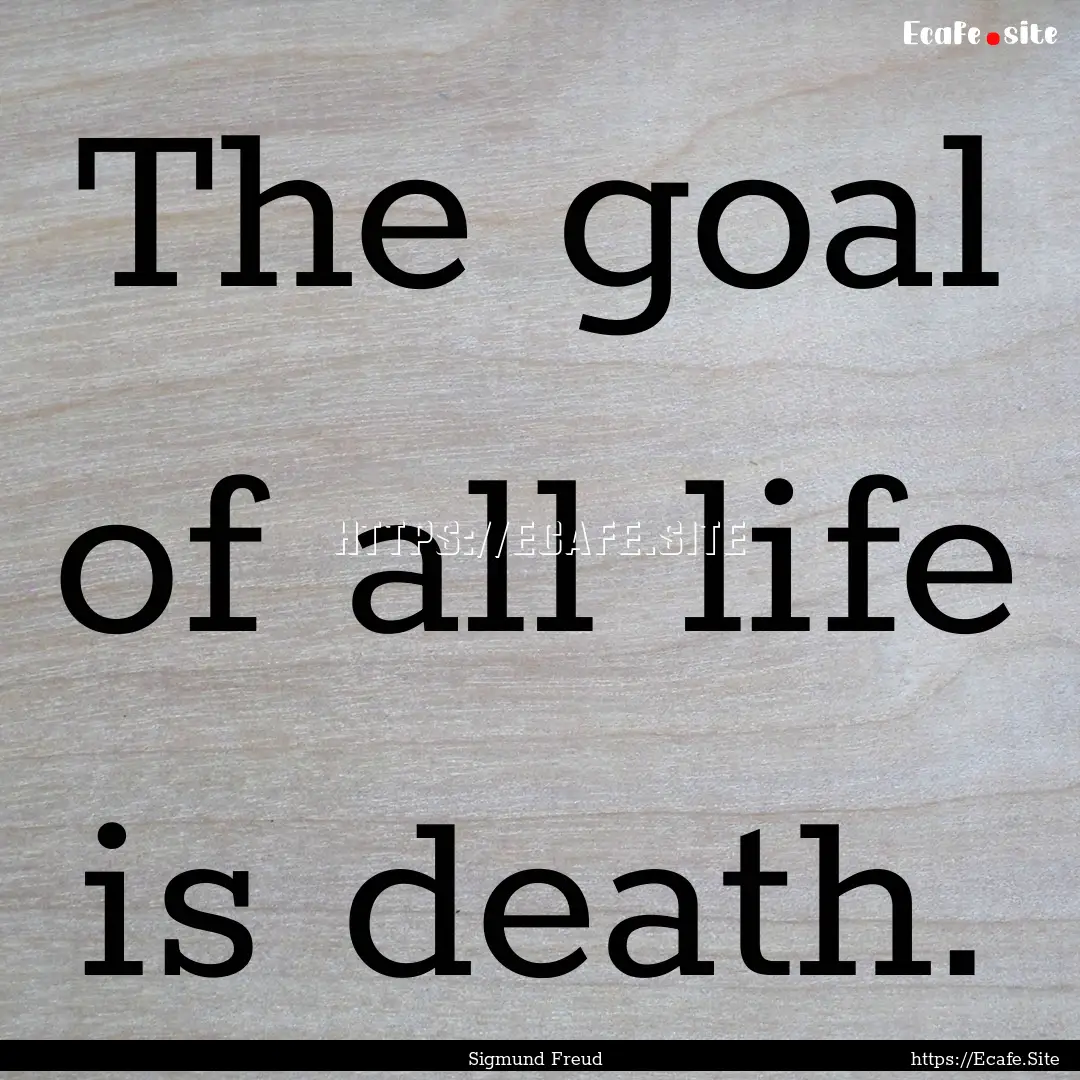 The goal of all life is death. : Quote by Sigmund Freud