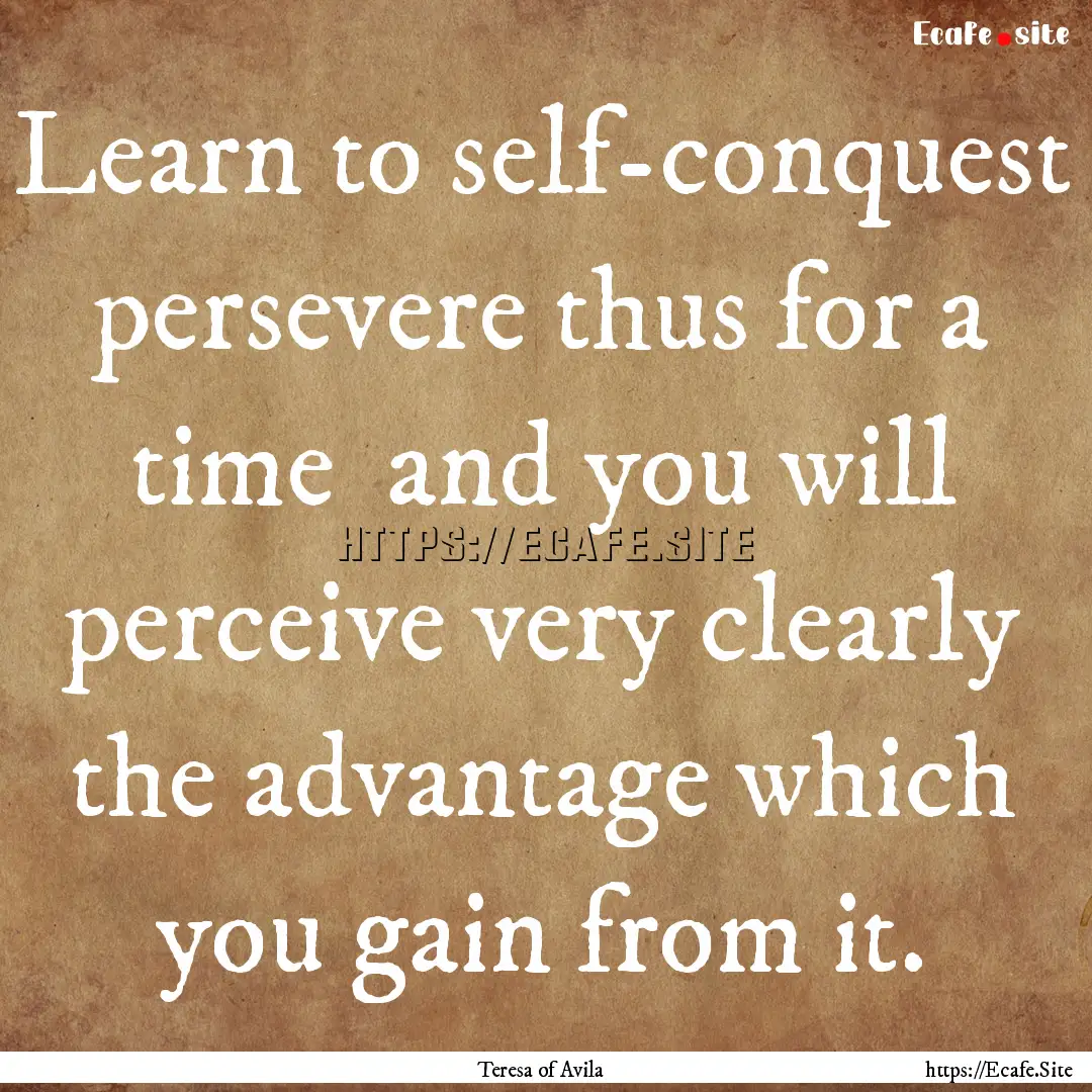 Learn to self-conquest persevere thus for.... : Quote by Teresa of Avila