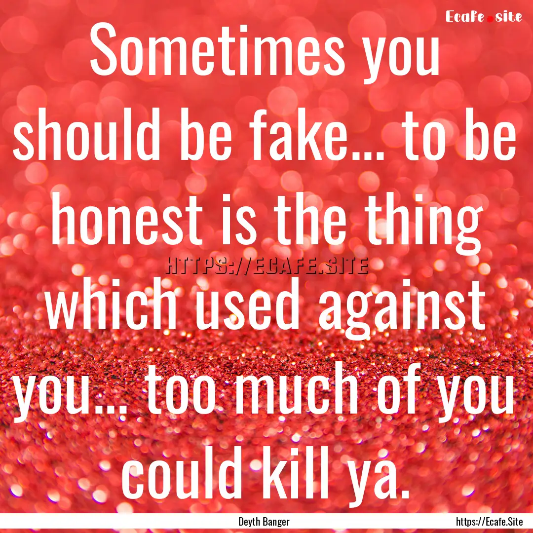 Sometimes you should be fake... to be honest.... : Quote by Deyth Banger