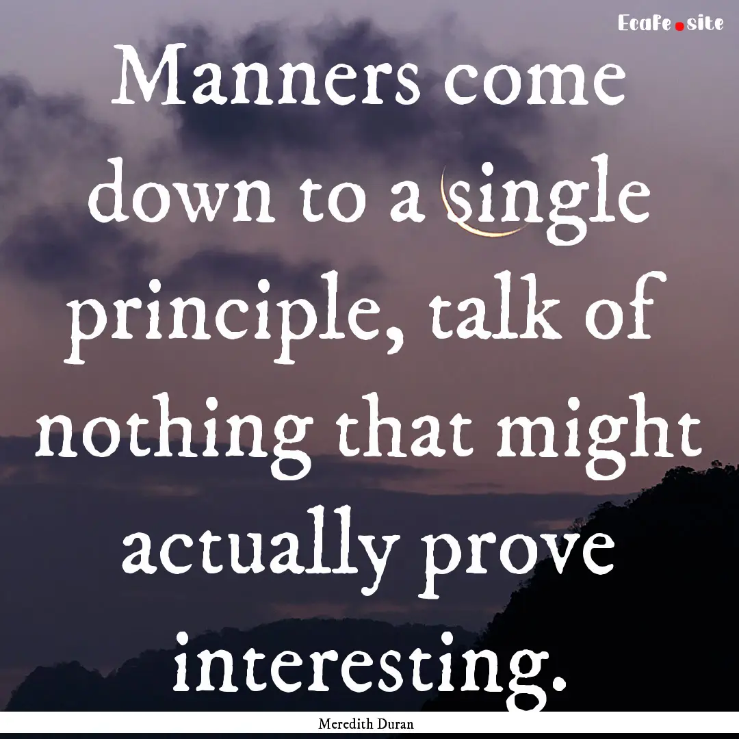 Manners come down to a single principle,.... : Quote by Meredith Duran