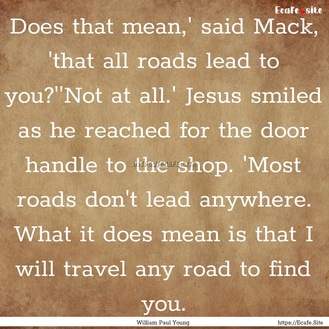 Does that mean,' said Mack, 'that all roads.... : Quote by William Paul Young