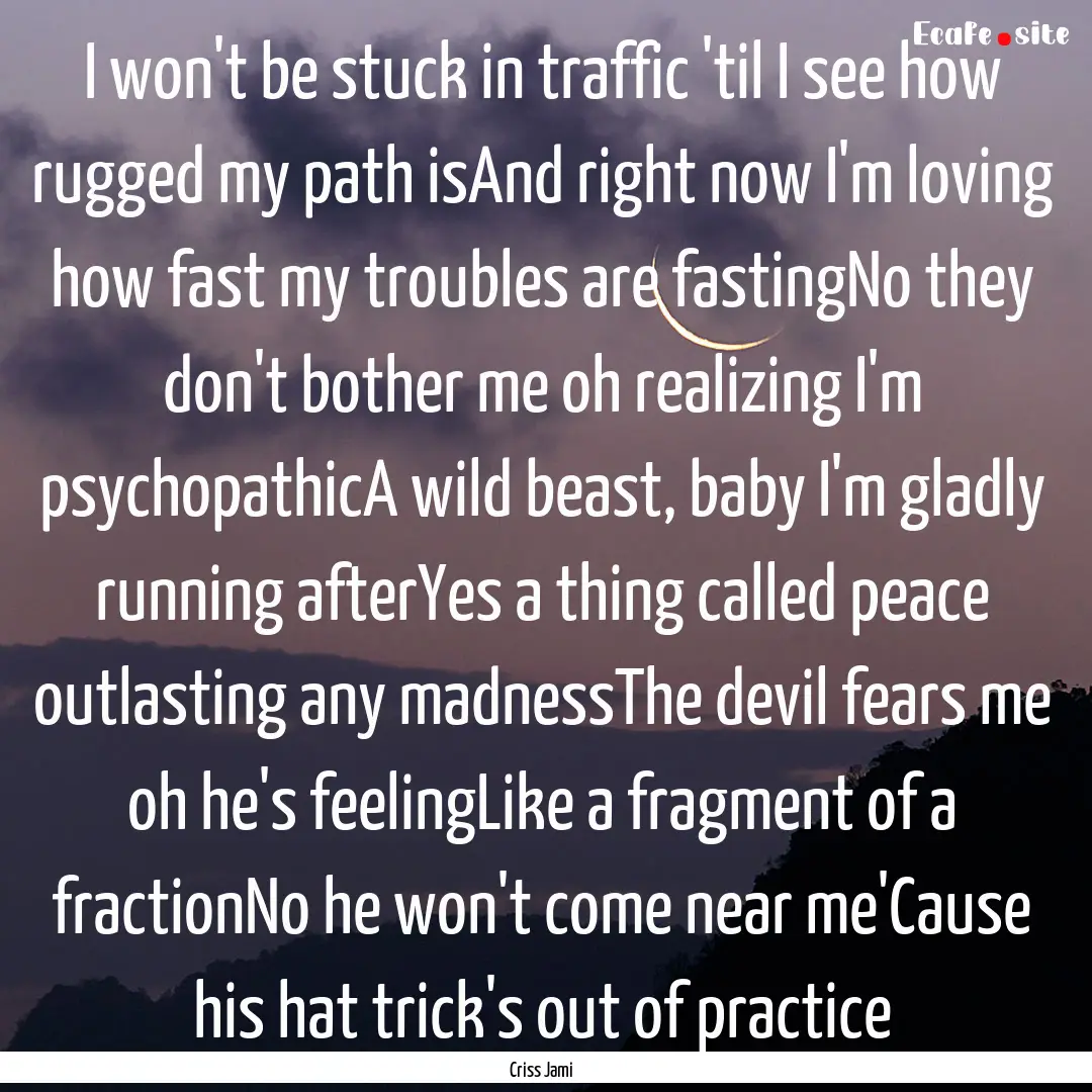 I won't be stuck in traffic 'til I see how.... : Quote by Criss Jami