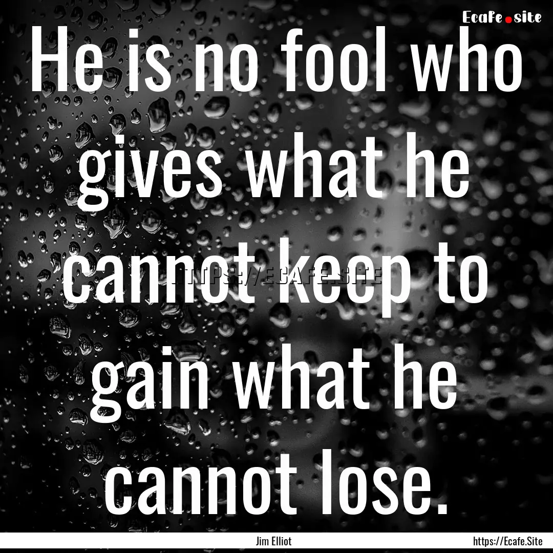 He is no fool who gives what he cannot keep.... : Quote by Jim Elliot