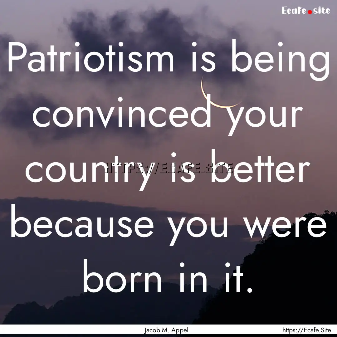 Patriotism is being convinced your country.... : Quote by Jacob M. Appel