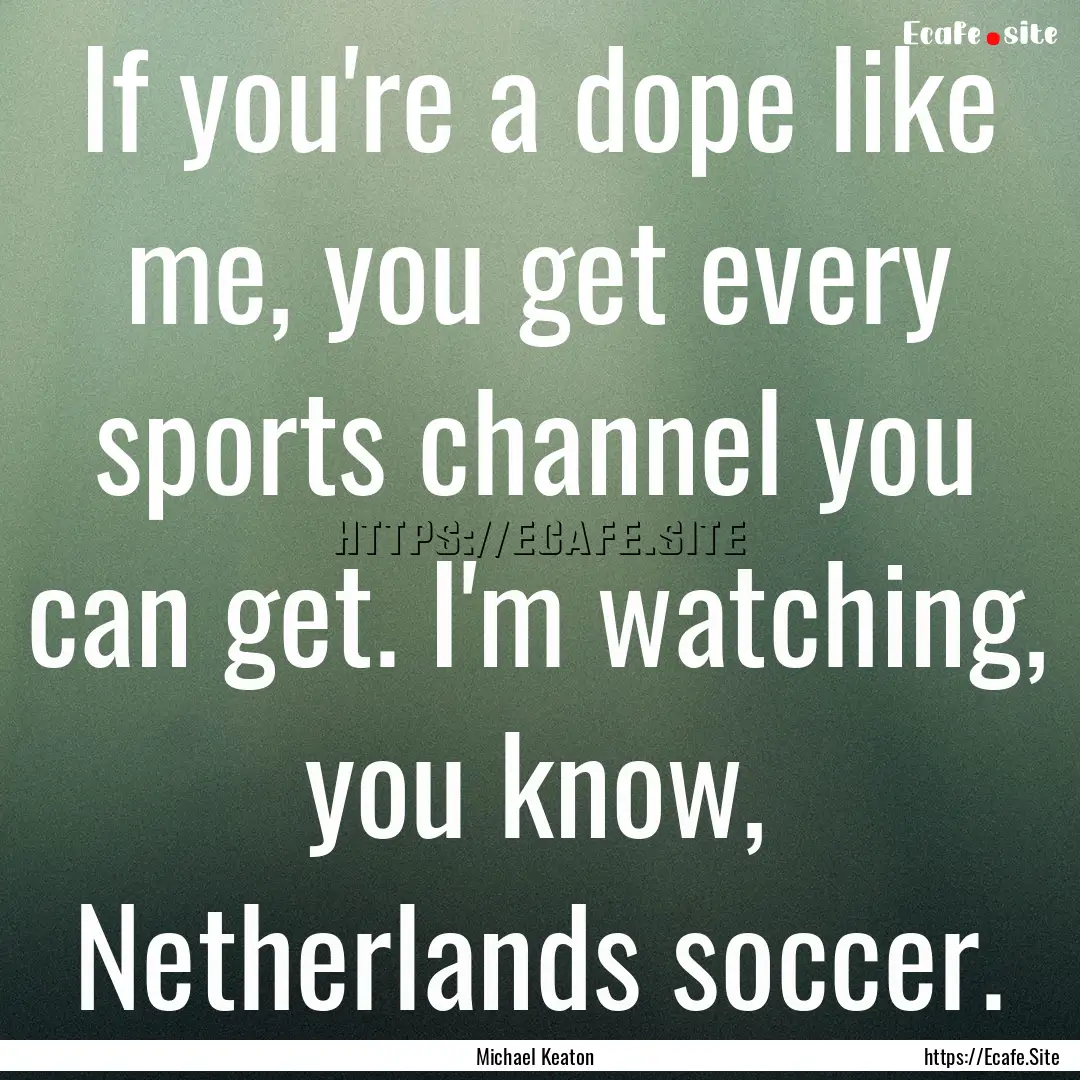 If you're a dope like me, you get every sports.... : Quote by Michael Keaton