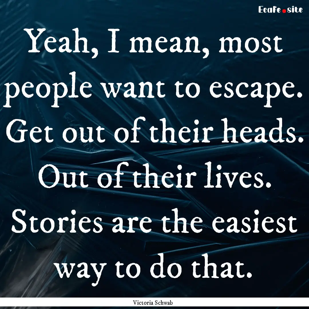 Yeah, I mean, most people want to escape..... : Quote by Victoria Schwab