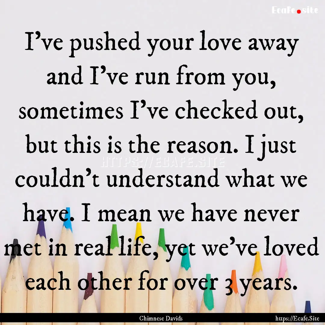 I've pushed your love away and I've run from.... : Quote by Chimnese Davids