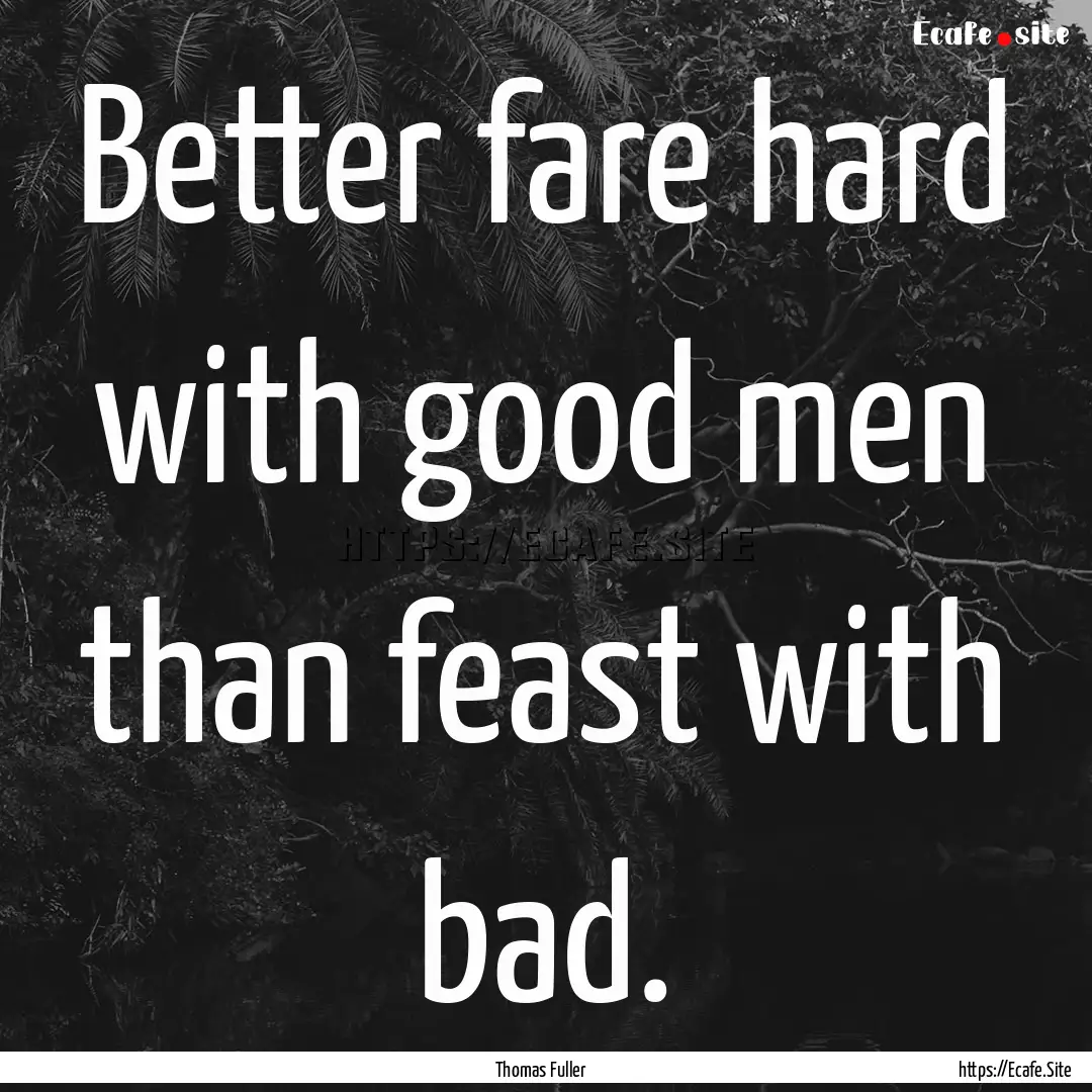 Better fare hard with good men than feast.... : Quote by Thomas Fuller