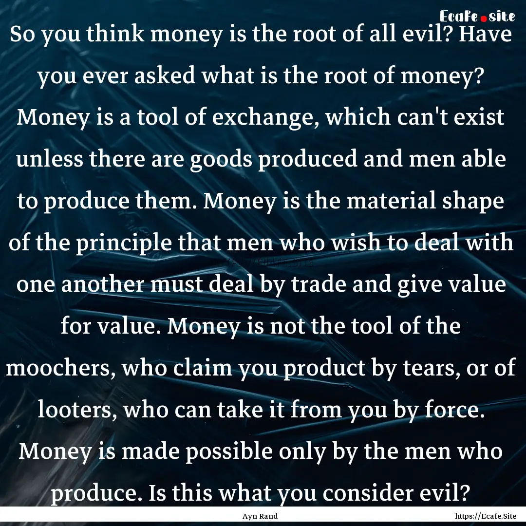 So you think money is the root of all evil?.... : Quote by Ayn Rand