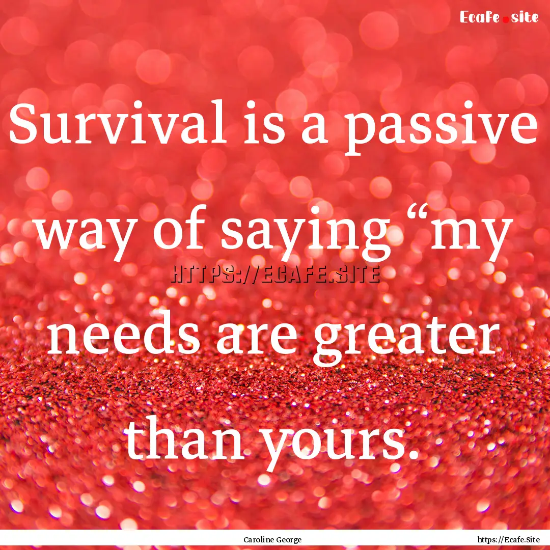 Survival is a passive way of saying “my.... : Quote by Caroline George