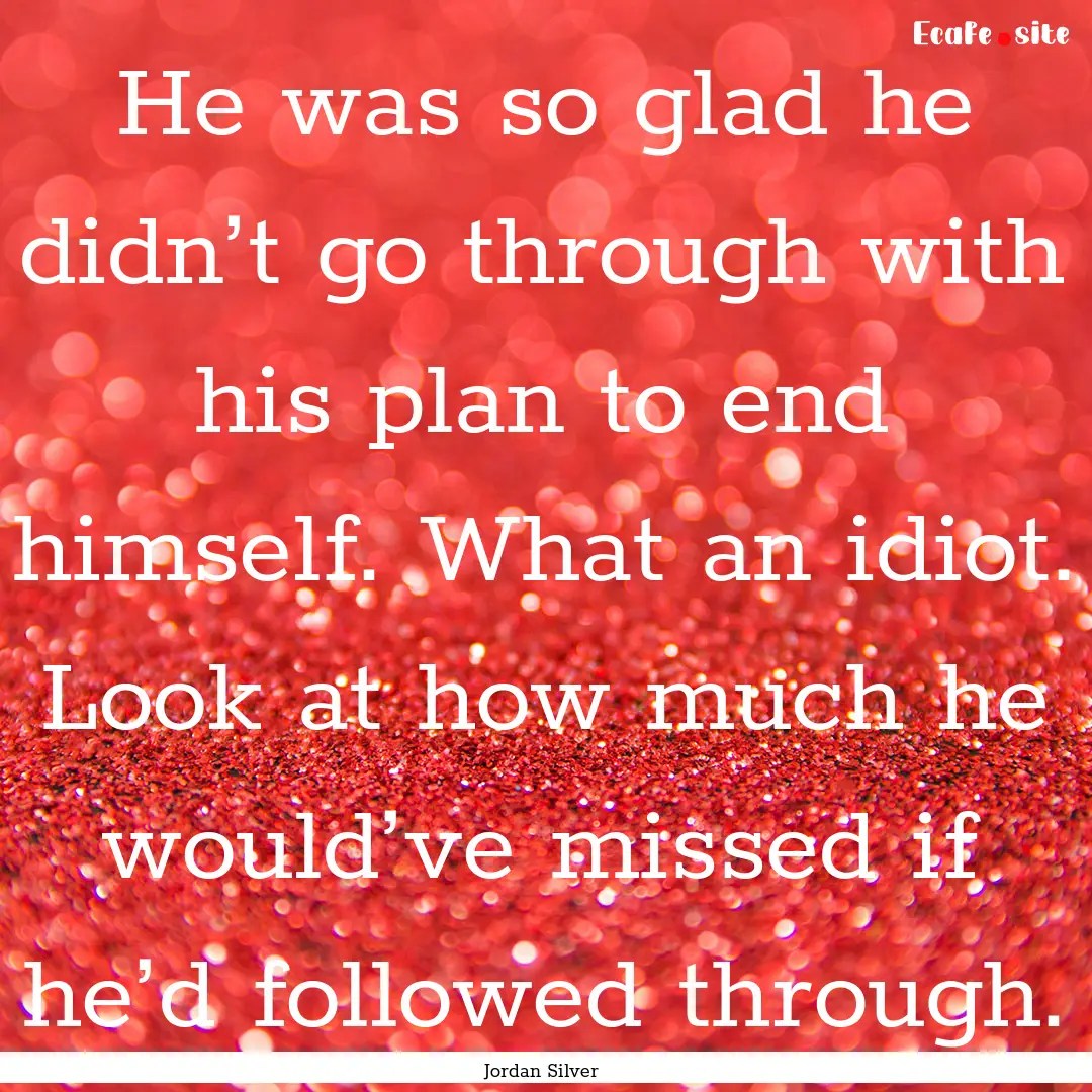 He was so glad he didn’t go through with.... : Quote by Jordan Silver