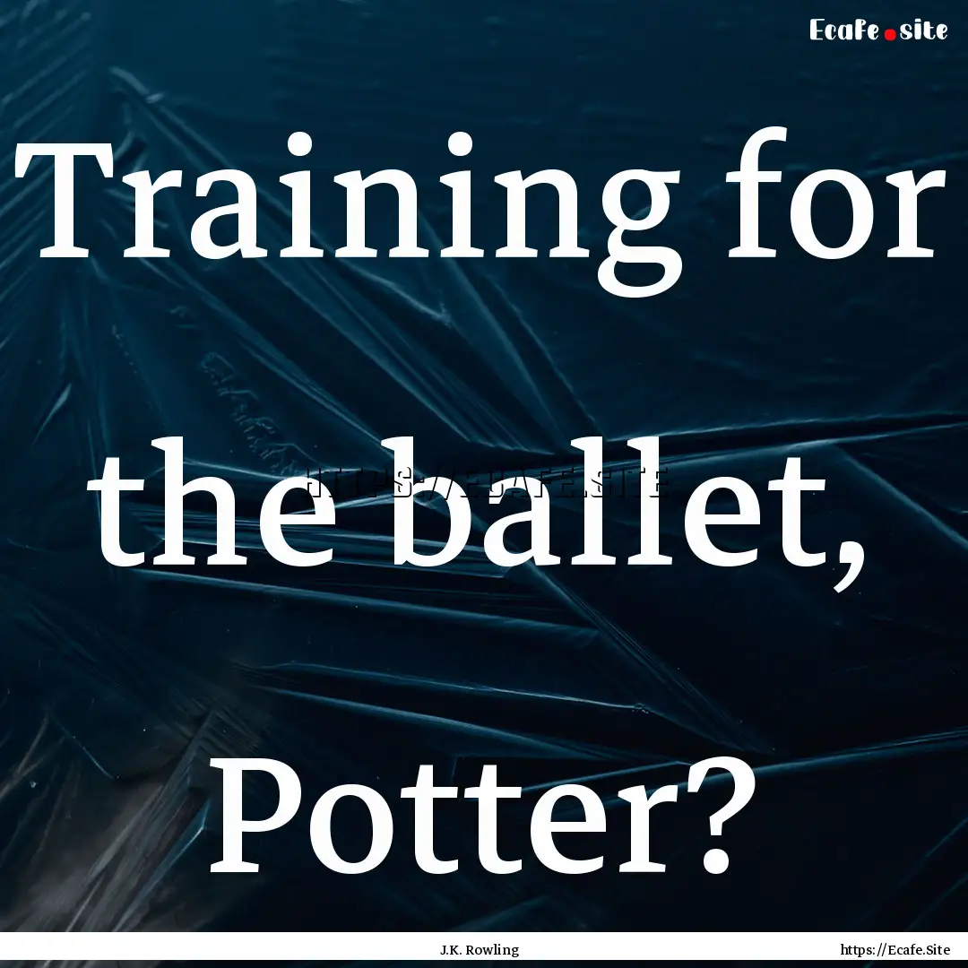 Training for the ballet, Potter? : Quote by J.K. Rowling