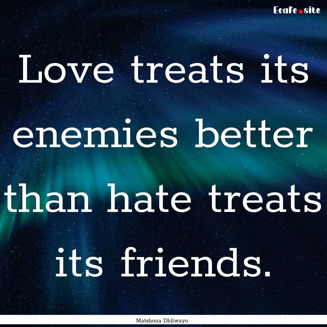 Love treats its enemies better than hate.... : Quote by Matshona Dhliwayo