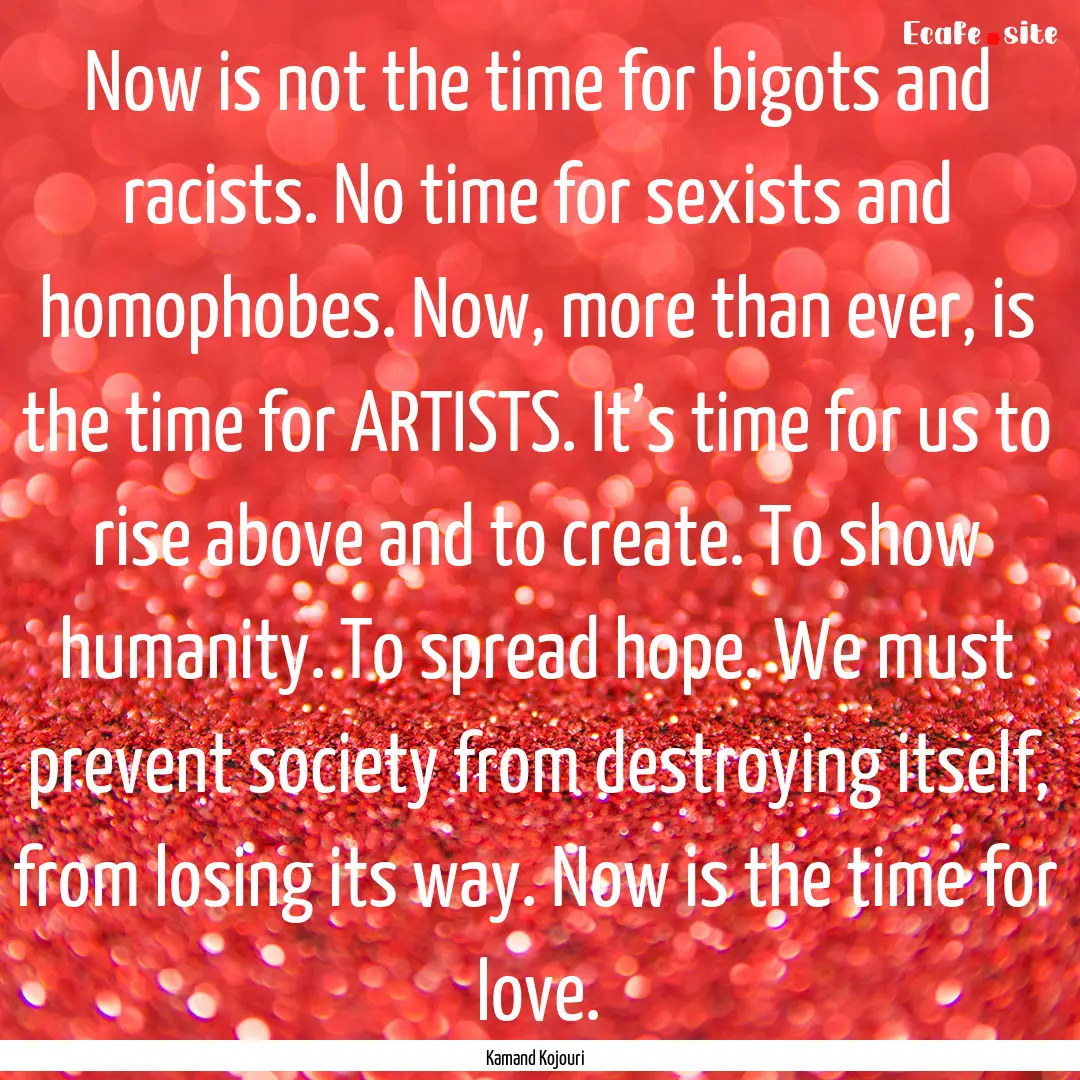 Now is not the time for bigots and racists..... : Quote by Kamand Kojouri