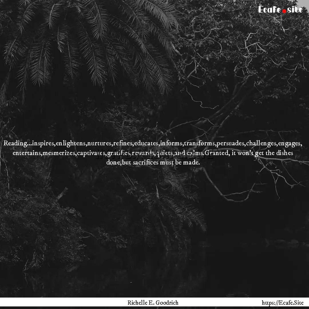 Reading...inspires,enlightens,nurtures,refines,educates,informs,transforms,persuades,challenges,engages,.... : Quote by Richelle E. Goodrich