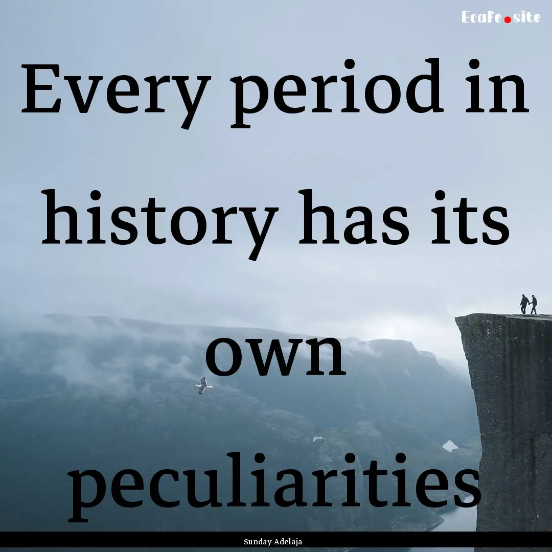 Every period in history has its own peculiarities.... : Quote by Sunday Adelaja