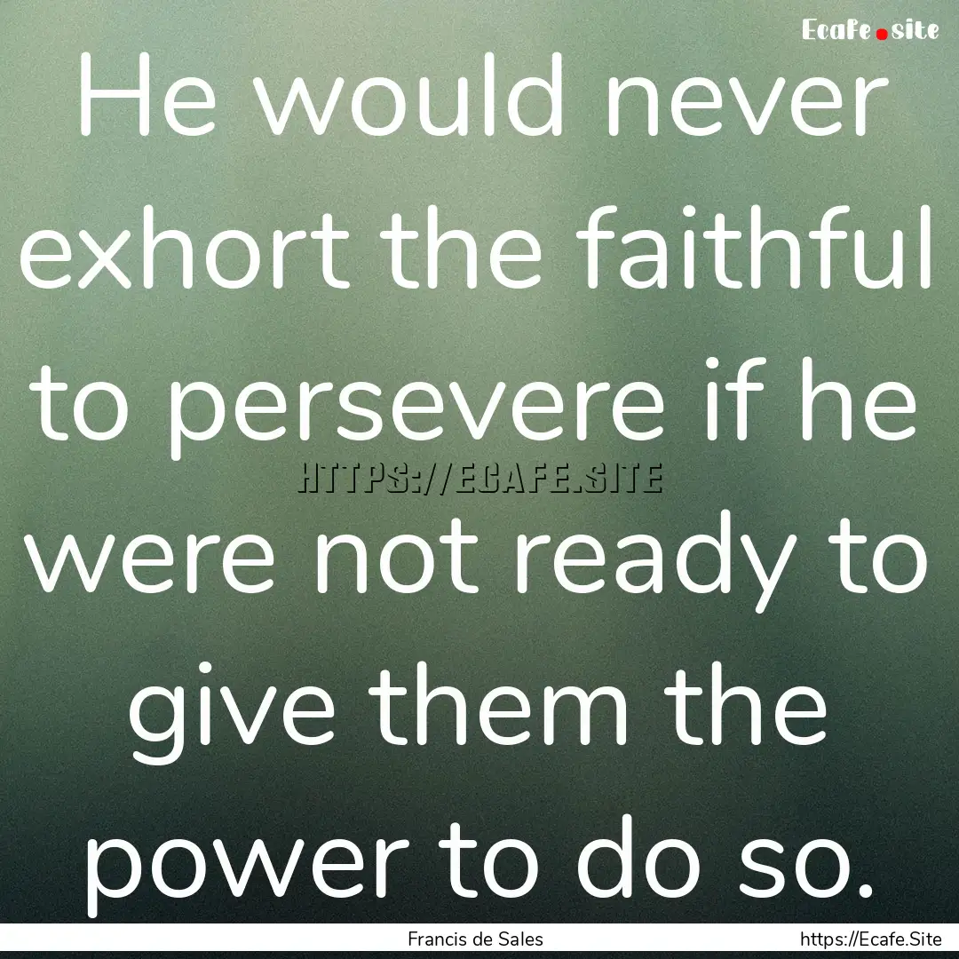 He would never exhort the faithful to persevere.... : Quote by Francis de Sales