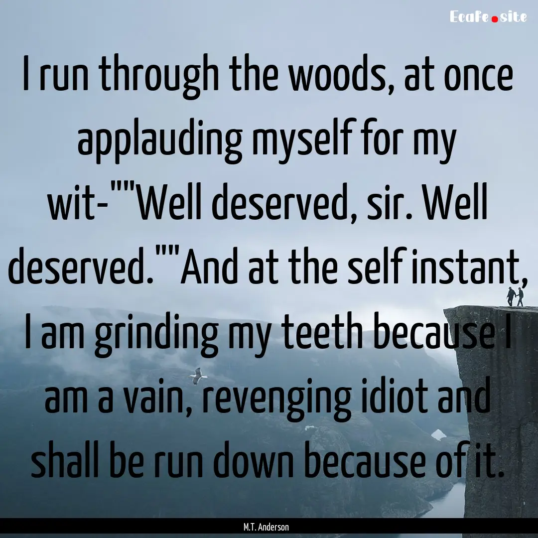 I run through the woods, at once applauding.... : Quote by M.T. Anderson