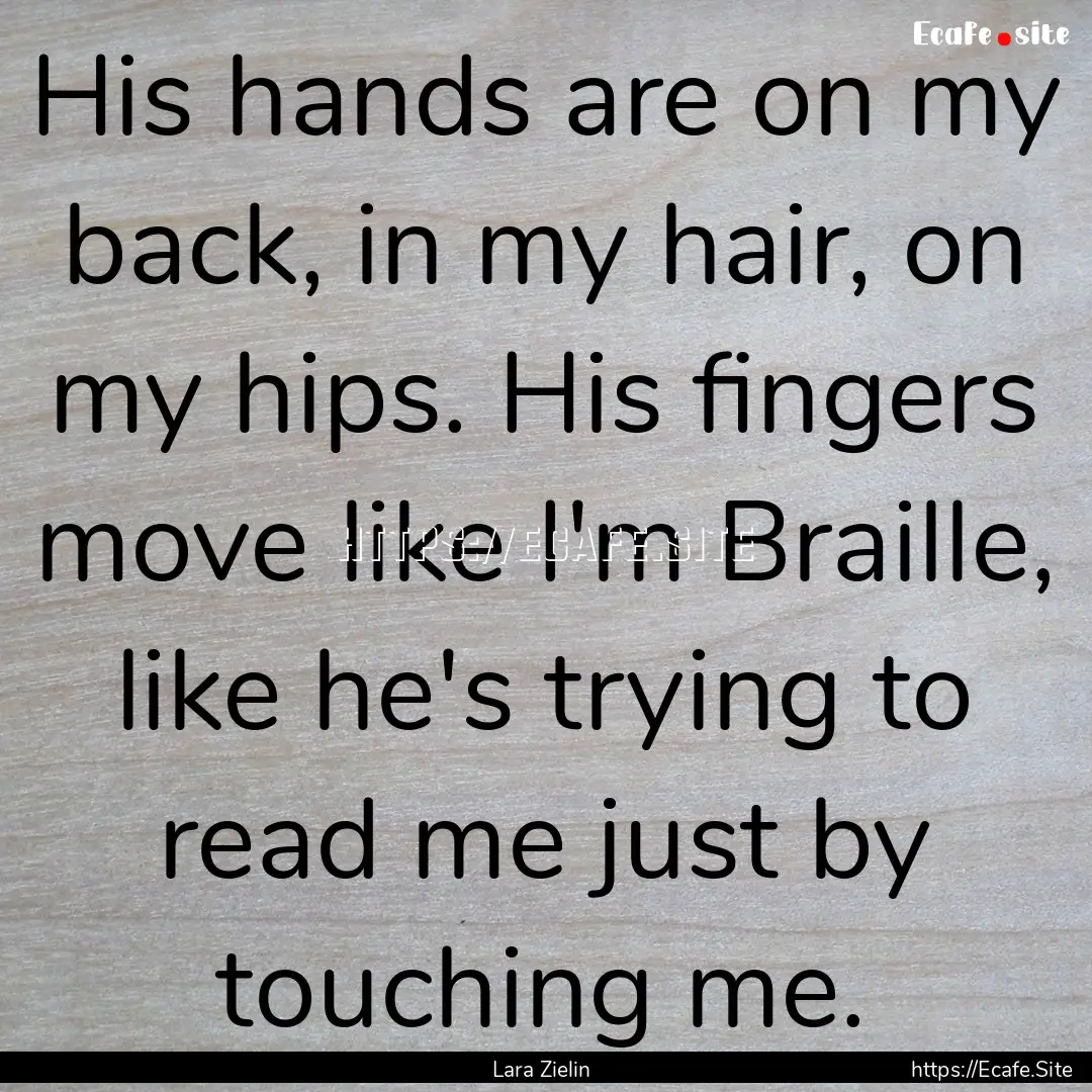 His hands are on my back, in my hair, on.... : Quote by Lara Zielin