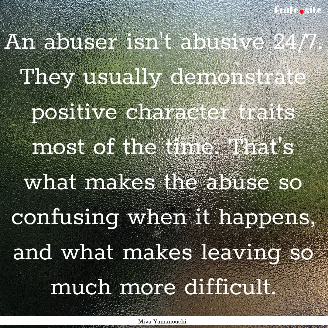 An abuser isn't abusive 24/7. They usually.... : Quote by Miya Yamanouchi