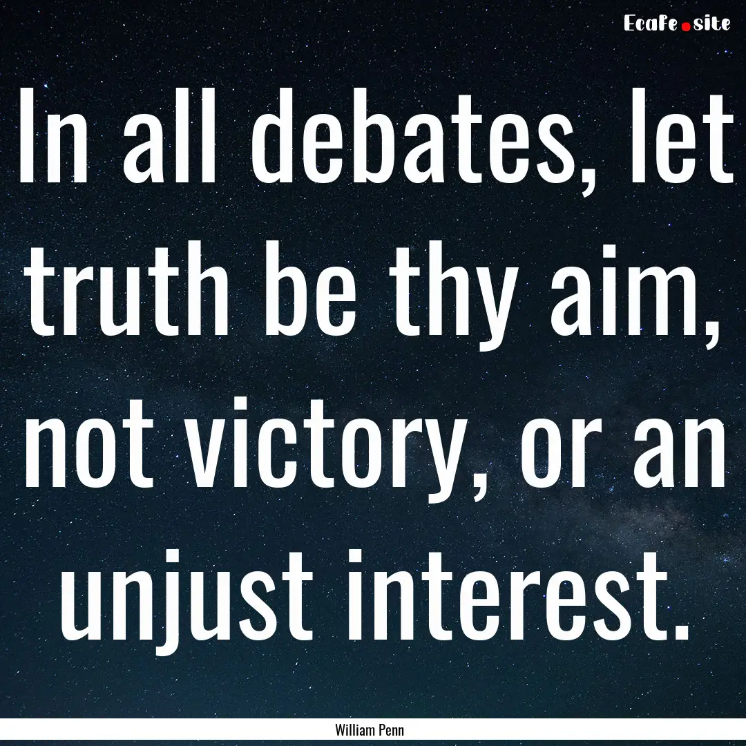 In all debates, let truth be thy aim, not.... : Quote by William Penn