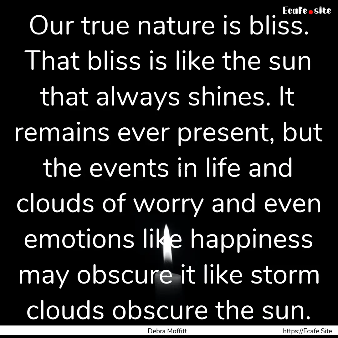 Our true nature is bliss. That bliss is like.... : Quote by Debra Moffitt