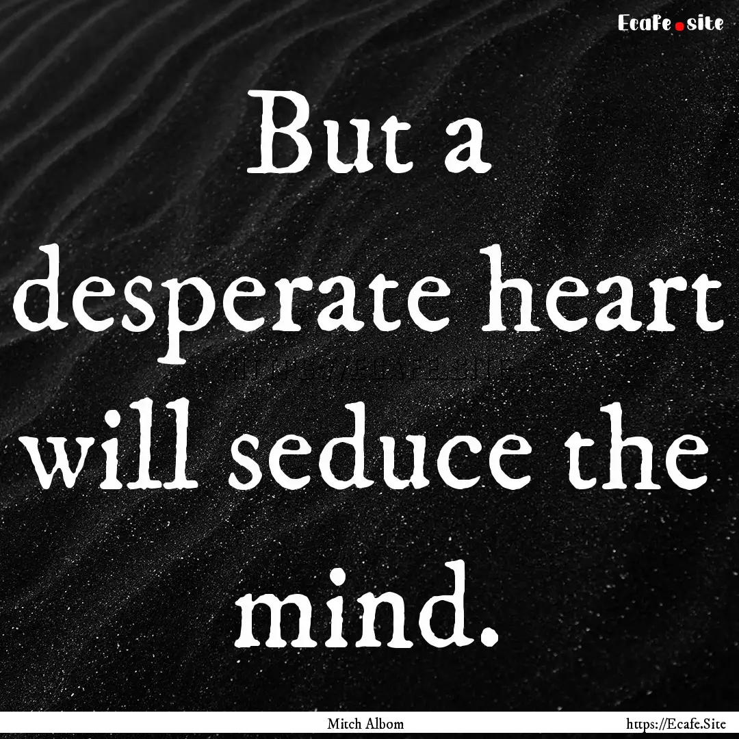 But a desperate heart will seduce the mind..... : Quote by Mitch Albom