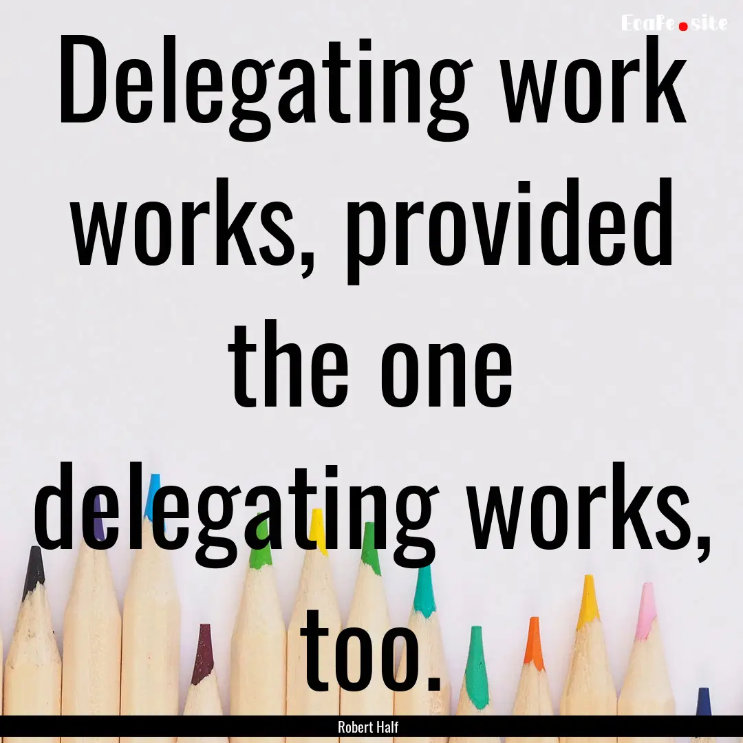 Delegating work works, provided the one delegating.... : Quote by Robert Half