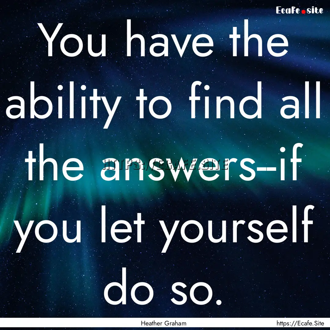 You have the ability to find all the answers--if.... : Quote by Heather Graham